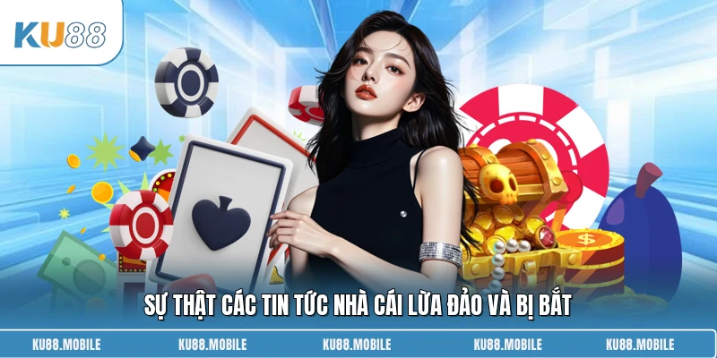 Sự thật các tin tức nhà cái lừa đảo và bị bắt